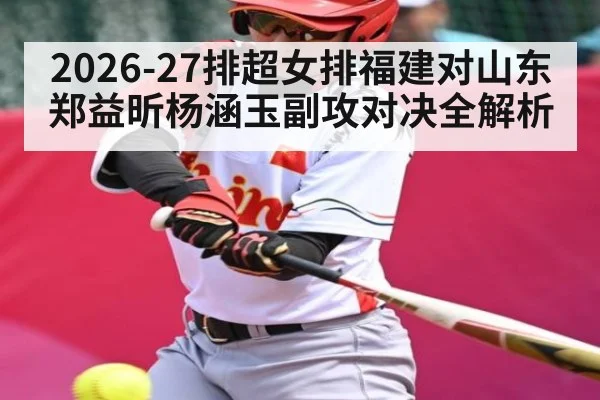 2026-27排超女排福建对山东 郑益昕杨涵玉副攻对决全解析
